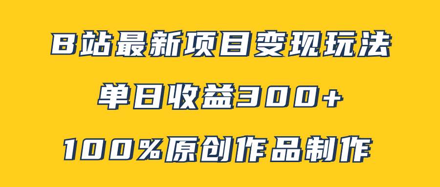 B站最新变现项目玩法，100%原创作品轻松制作，矩阵操作单日收益300|媒矿库