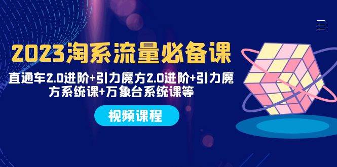 2023淘系流量必备课 直通车2.0进阶 引力魔方2.0进阶 引力魔方系统课 万象台|媒矿库