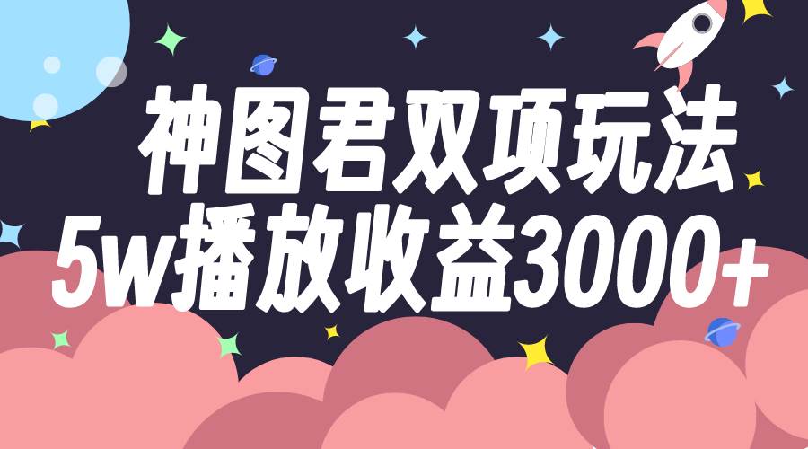 神图君双项玩法5w播放收益3000|媒矿库