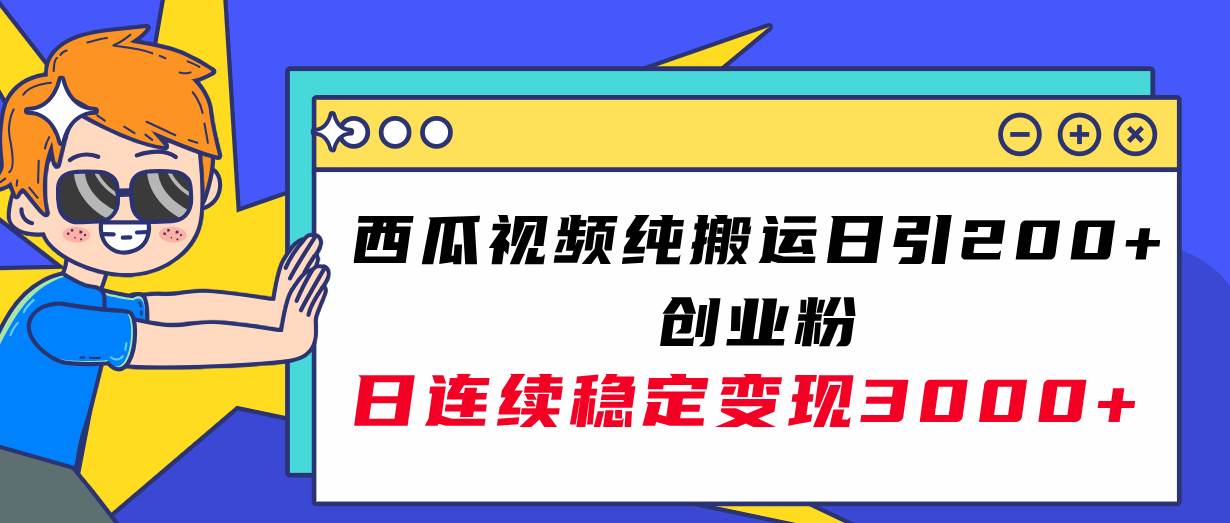 西瓜视频纯搬运日引200 创业粉，日连续变现3000 实操教程！|媒矿库