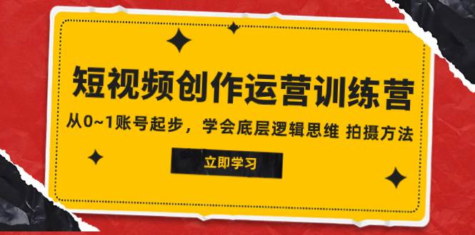 2023短视频创作运营训练营,从0~1账号起步,学会底层逻辑思维 拍摄方法|媒矿库