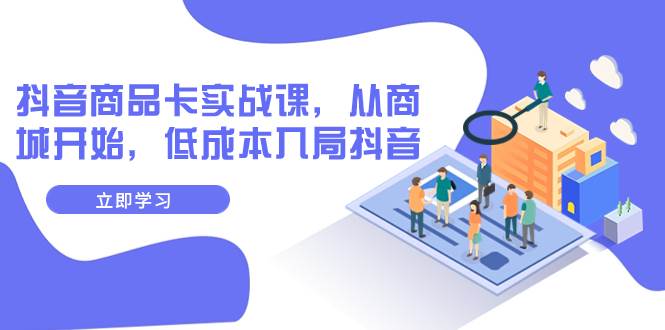 抖音商品卡实战课,从商城开始,低成本入局抖音(13节课)|媒矿库