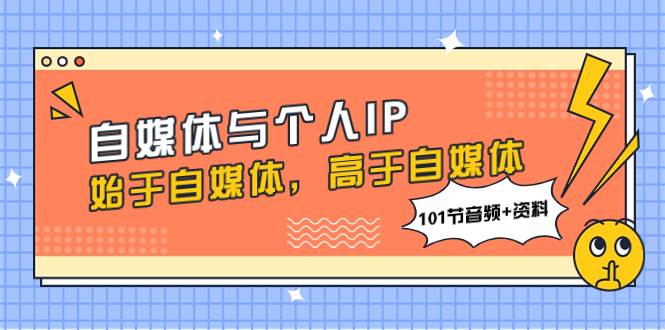 自媒体与个人IP，始于自媒体，高于自媒体（101节音频 资料）|媒矿库