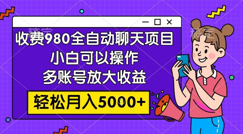 收费980的全自动聊天玩法，小白可以操作，多账号放大收益，轻松月入5000|媒矿库