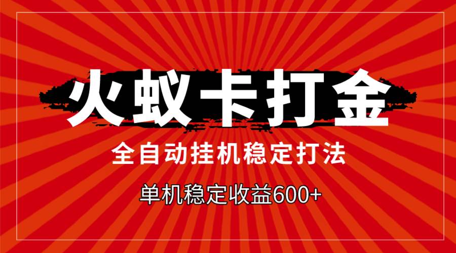 火蚁卡打金，全自动稳定打法，单机收益600|媒矿库