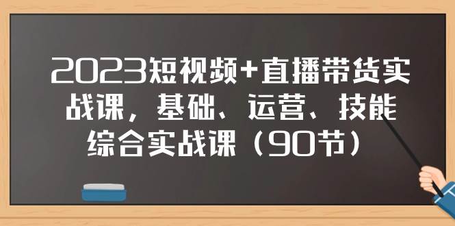 2023短视频 直播带货实战课,基础、运营、技能综合实操课(90节)|媒矿库
