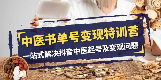 中医-书单号变现特训营，一站式解决抖音中医起号及变现问题（14节课）|媒矿库