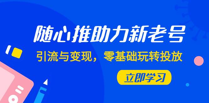 随心推-助力新老号，引流与变现，零基础玩转投放（7节课）|媒矿库