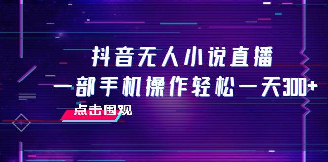 抖音无人小说直播 一部手机操作轻松一天300|媒矿库