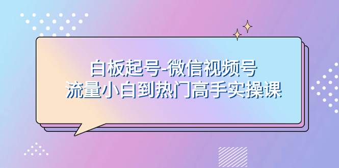 白板起号-微信视频号流量小白到热门高手实操课|媒矿库