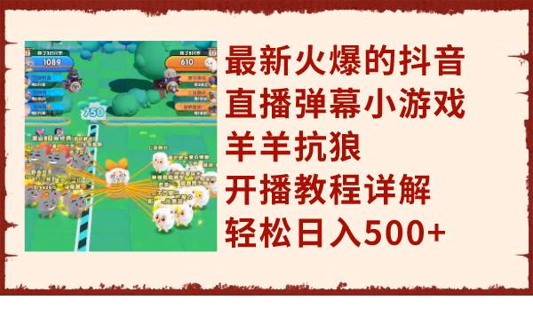 最新火爆的抖音直播弹幕小游戏羊羊抗狼，开播教程详解，轻松日入500|媒矿库