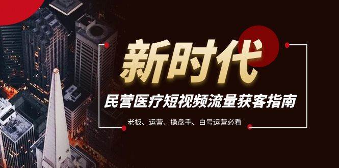 民营医疗-短视频流量获客必备指南，老板、运营、操盘手、白号运营必看|媒矿库