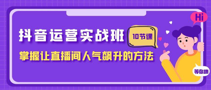 抖音运营实战班，掌握让直播间人气飙升的方法（10节课）|媒矿库