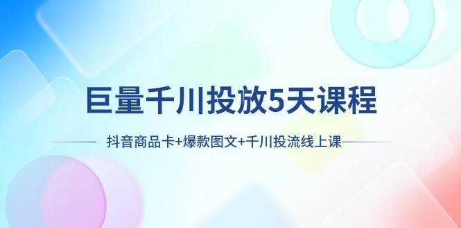 巨量千川投放5天课程：抖音商品卡 爆款图文 千川投流线上课|媒矿库