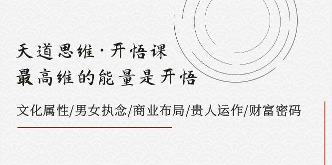 天道思维·开悟课-最高维的天道思维·开悟课-最高维的能量是开悟，文化属性/男女执念/商业布局/贵人运作/财富密码|媒矿库
