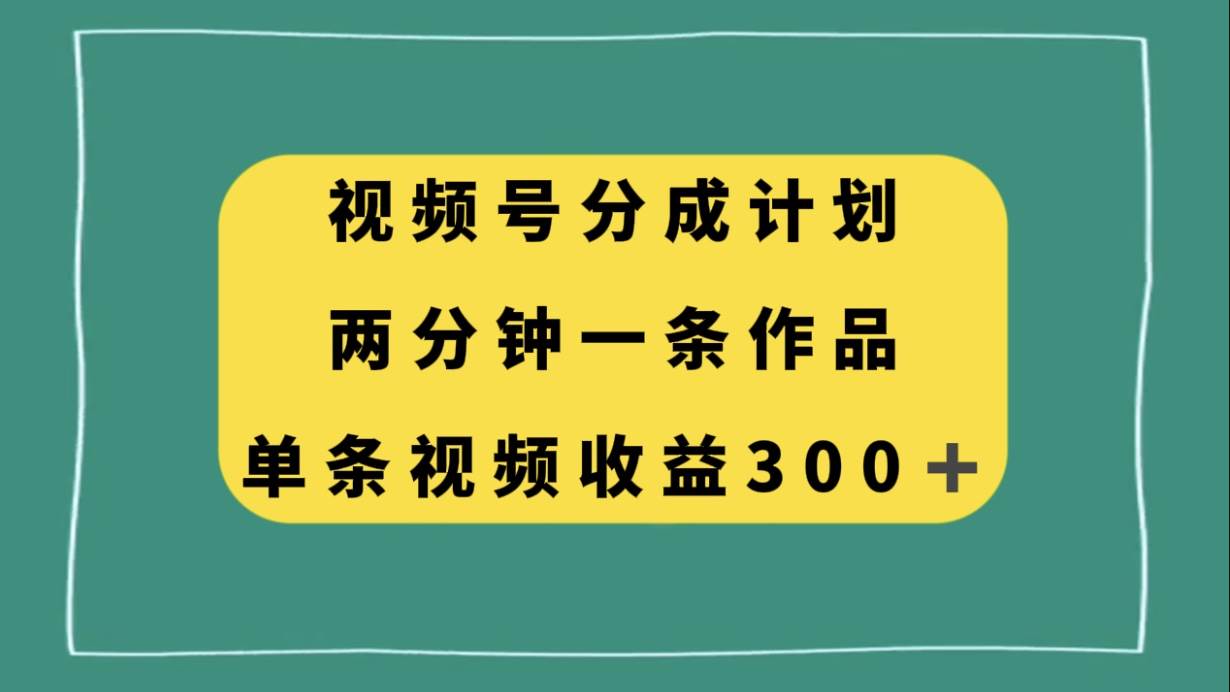 视频号分成计划，两分钟一条作品，单视频收益300|媒矿库