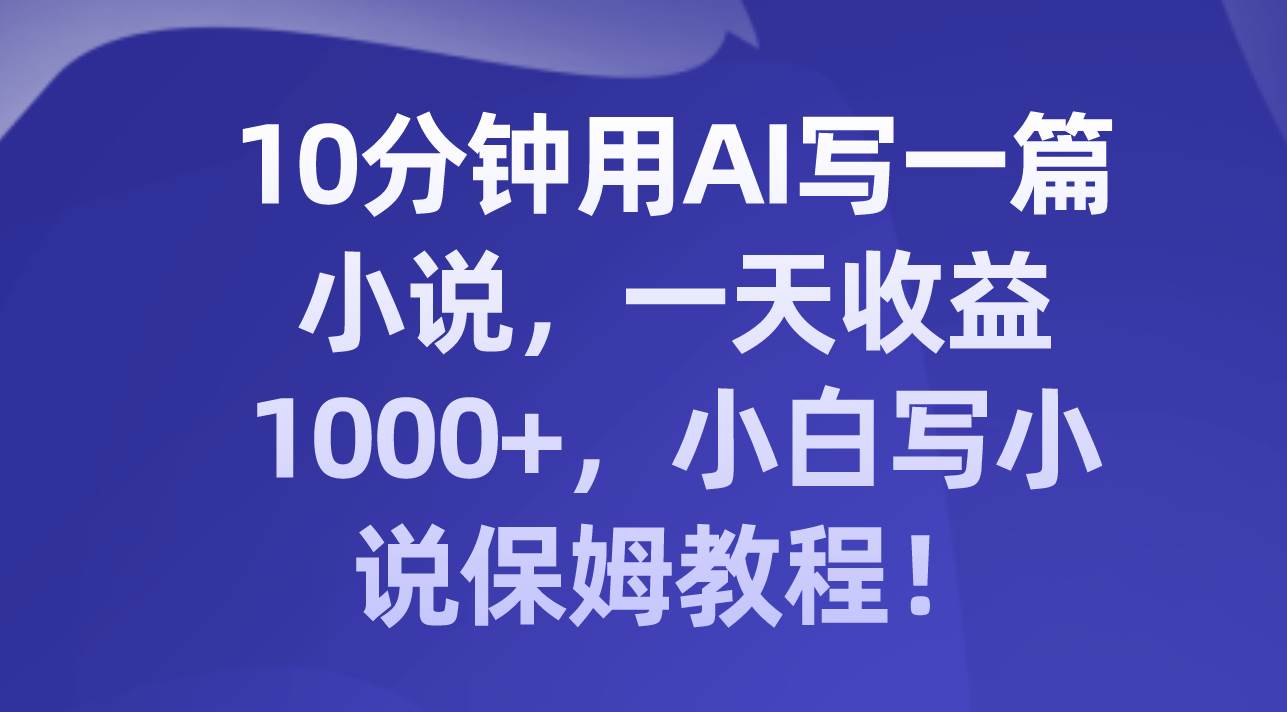 10分钟用AI写一篇小说，一天收益1000 ，小白写小说保姆教程！|媒矿库