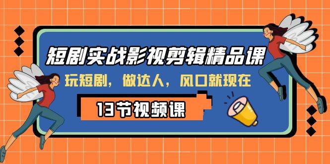 短剧实战影视剪辑精品课,玩短剧,做达人,风口就现在|媒矿库