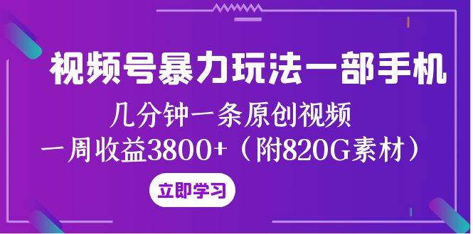 视频号暴力玩法一部手机 几分钟一条原创视频 一周收益3800 (附820G素材)|媒矿库