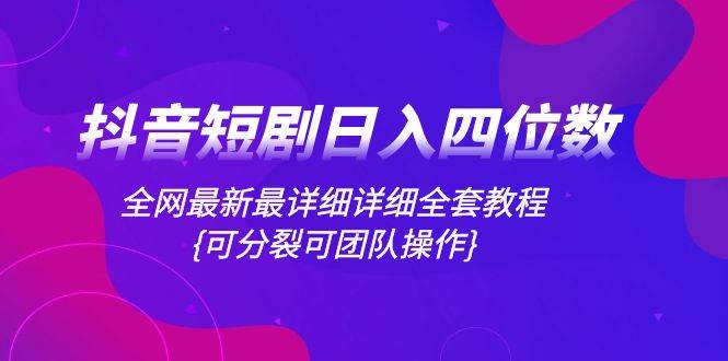 抖音短剧日入四位数，全网最新最详细详细全套教程{可分裂可团队操作}|媒矿库