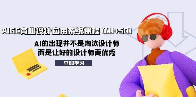 AIGC商业设计应用系统课程(MJ SD)，AI的出现并不是淘汰设计师，而是让好的设计师更优秀|媒矿库