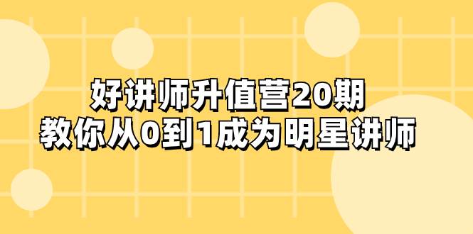 好讲师-升值营-第20期，教你从0到1成为明星讲师|媒矿库