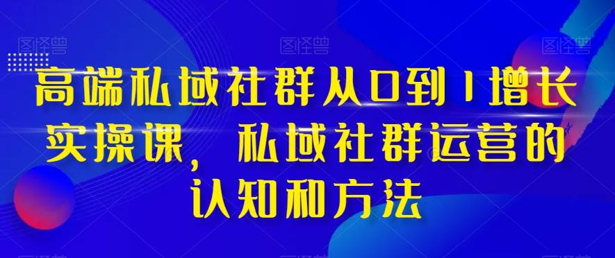高端 私域社群从0到1增长实战课，私域社群运营的认知和方法（37节课）|媒矿库