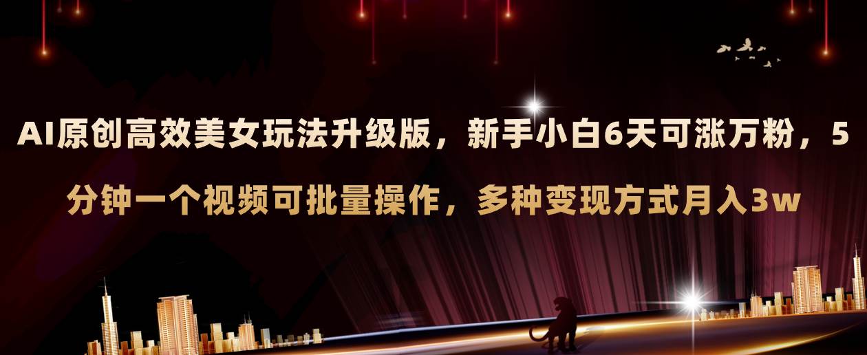 AI原创美女玩法升级版 新手6天涨万粉 5分钟制作视频可批量,多种变现月入3w|媒矿库