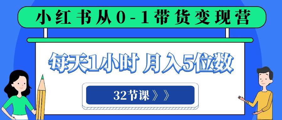 小红书 0-1带货变现营，每天1小时，轻松月入5位数（32节课）|媒矿库