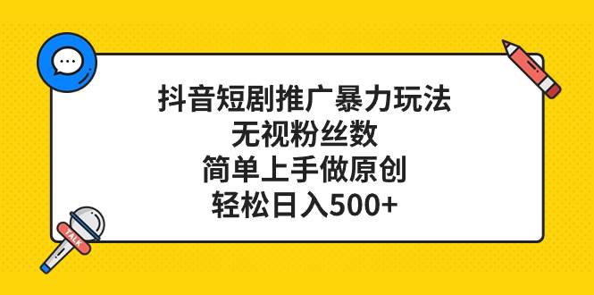 抖音短剧推广暴力玩法,无视粉丝数,简单上手做原创,轻松日入500|媒矿库