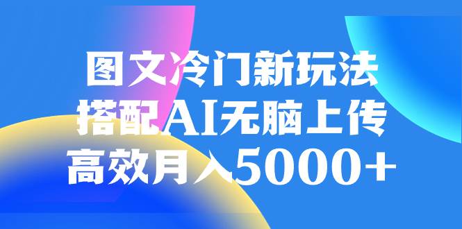 图文冷门新玩法，搭配AI无脑上传，高效月入5000|媒矿库
