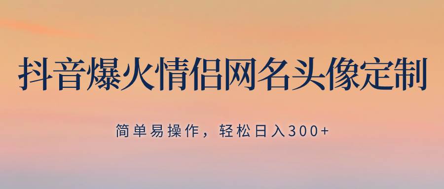 抖音爆火情侣网名头像定制，简单易操作，轻松日入300 ，无需养号|媒矿库