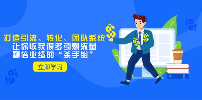 教你打造引流、转化、团队系统，让你收获很多引爆流量、翻倍业绩的“杀手锏”|媒矿库