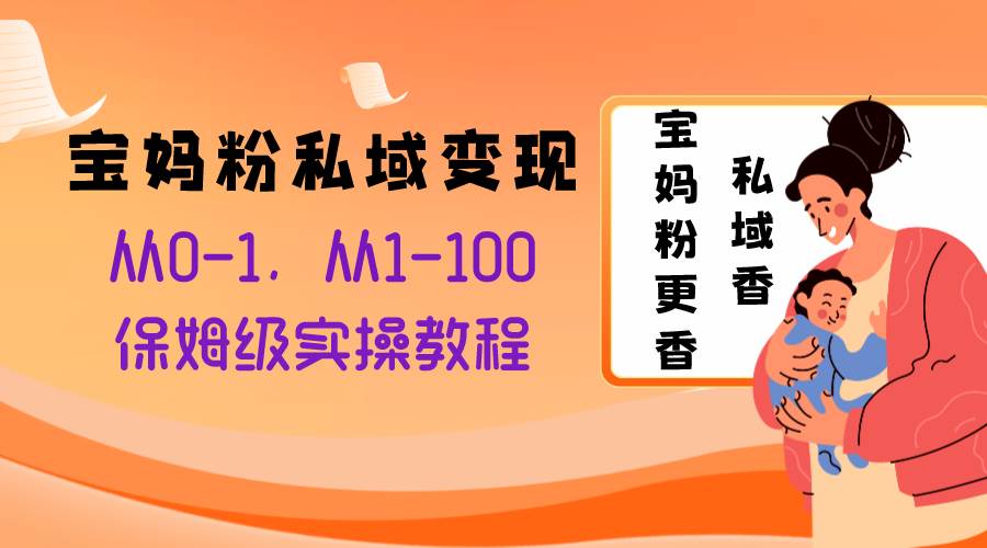 宝妈粉私域变现从0-1，从1-100，保姆级实操教程，长久稳定的变现之法|媒矿库