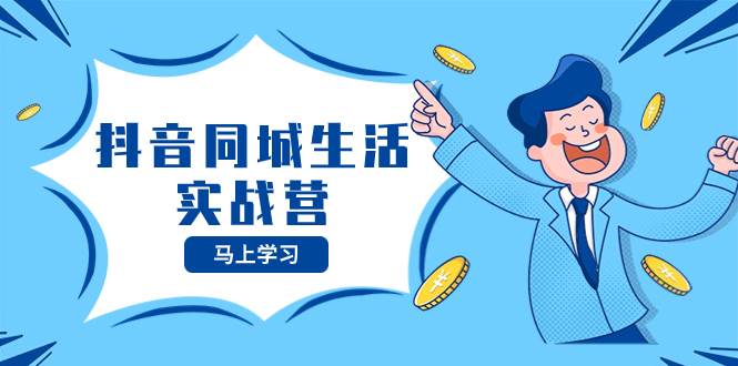 抖音同城生活实战营,抓住抖音本地生活风口,让你的生意逆风翻盘|媒矿库