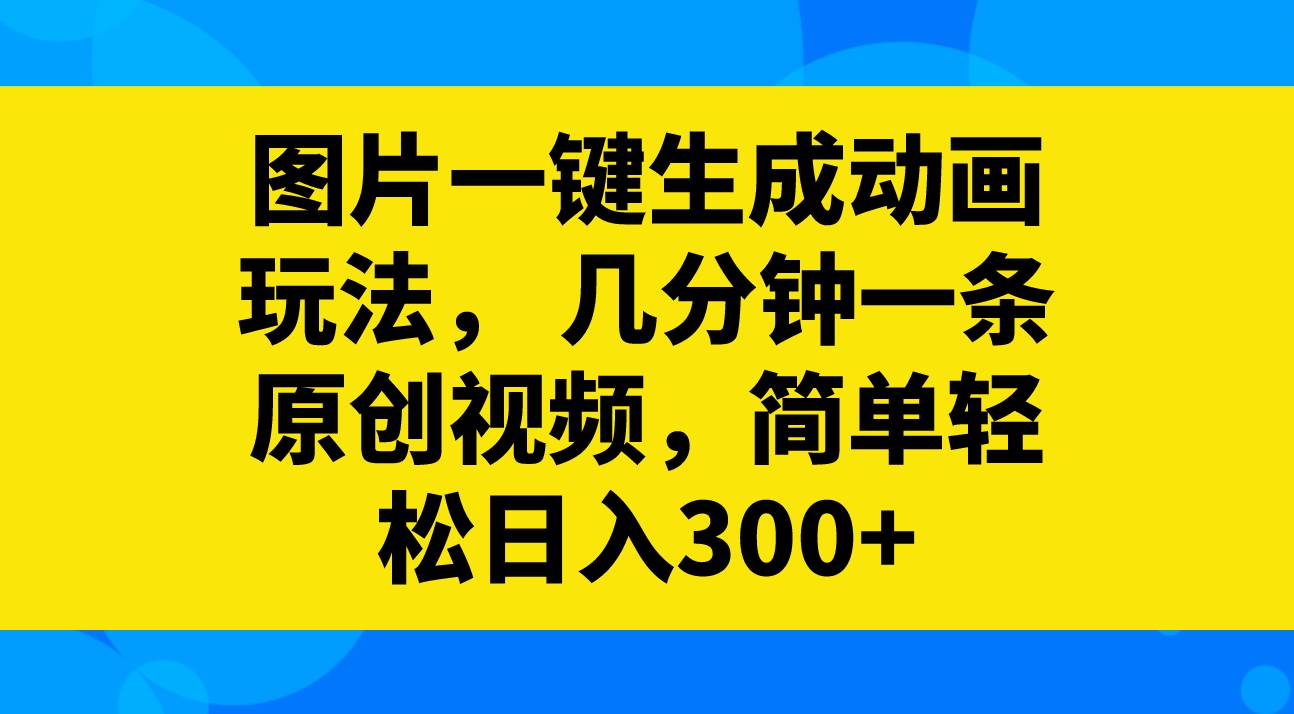 图片一键生成动画玩法，几分钟一条原创视频，简单轻松日入300|媒矿库