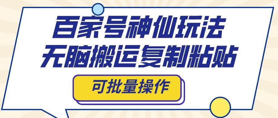 百家号神仙玩法，无脑搬运复制粘贴，可批量操作|媒矿库