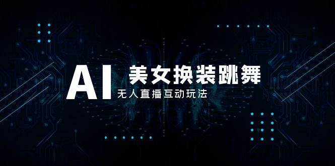 抖音最新最火【AI美女换装跳舞】无人直播互动玩法(含全套开播教程 软件 视频素材 音效)|媒矿库