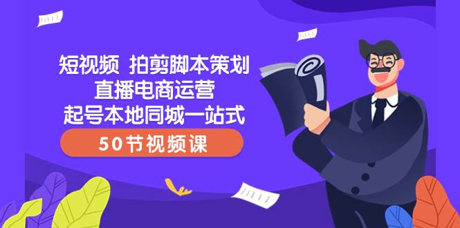 短视频 拍剪脚本策划直播电商运营起号本地同城一站式（50节视频课）|媒矿库