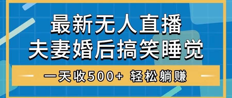 无人直播最新玩法，婚后夫妻睡觉整蛊，礼物收不停，睡后收入500|媒矿库