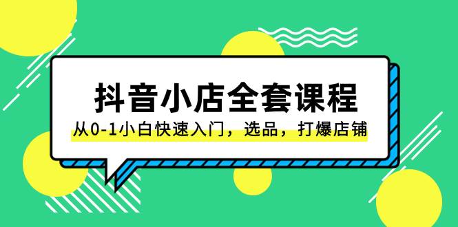抖音小店-全套课程,从0-1小白快速入门,选品,打爆店铺(131节课)|媒矿库