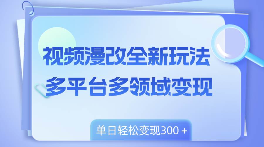 视频漫改全新玩法，多平台多领域变现，小白轻松上手，单日变现300＋|媒矿库