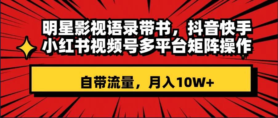 明星影视语录带书 抖音快手小红书视频号多平台矩阵操作,自带流量 月入10W|媒矿库