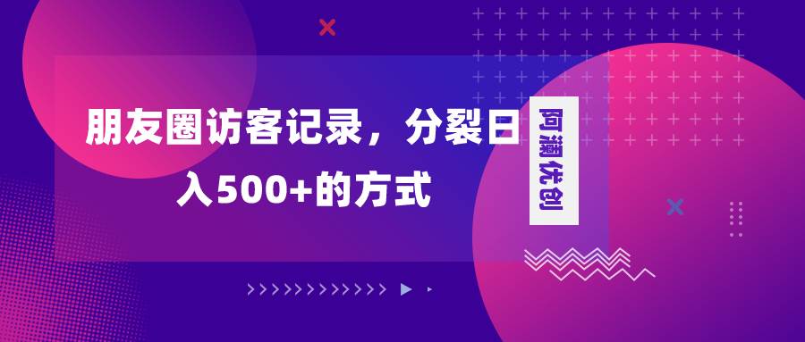 朋友圈访客记录,分裂日入500 ,变现加分裂|媒矿库