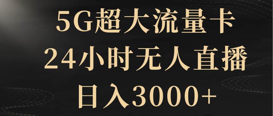 5G超大流量卡，24小时无人直播，日入3000|媒矿库