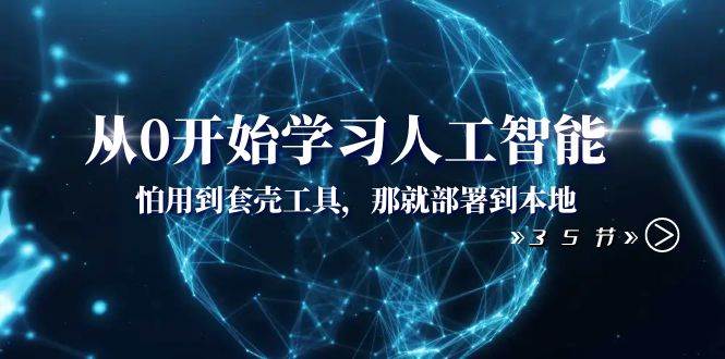 从0开始学习人工智能：怕用到套壳工具，那就部署到本地（35节课）|媒矿库