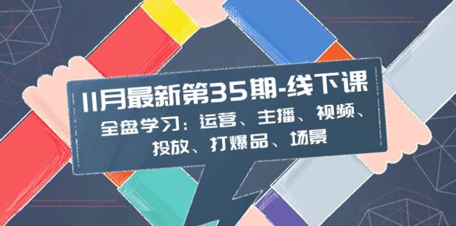 11月最新-35期-线下课:全盘学习:运营、主播、视频、投放、打爆品、场景|媒矿库