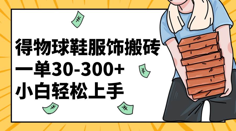 得物球鞋服饰搬砖一单30-300  小白轻松上手|媒矿库