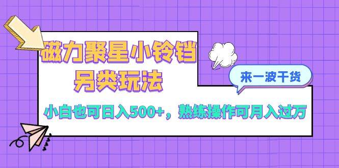 磁力聚星小铃铛另类玩法,小白也可日入500 ,熟练操作可月入过万|媒矿库