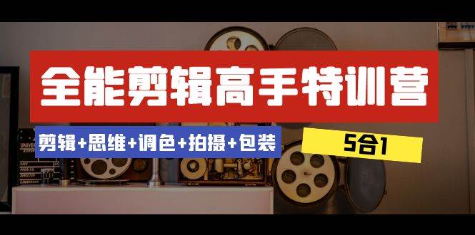 全能剪辑-高手特训营：剪辑 思维 调色 拍摄 包装（5合1）53节课|媒矿库